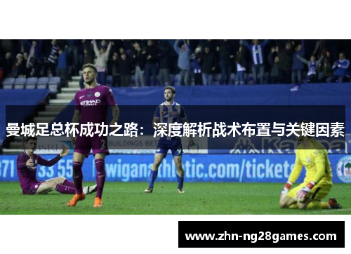 曼城足总杯成功之路：深度解析战术布置与关键因素