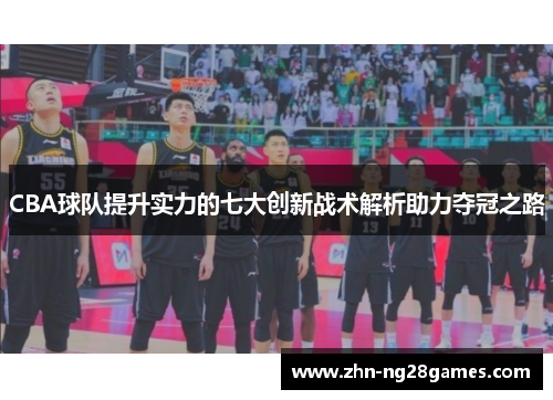 CBA球队提升实力的七大创新战术解析助力夺冠之路