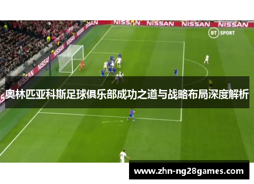 奥林匹亚科斯足球俱乐部成功之道与战略布局深度解析