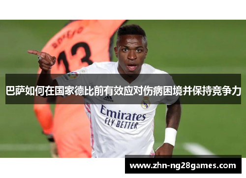 巴萨如何在国家德比前有效应对伤病困境并保持竞争力