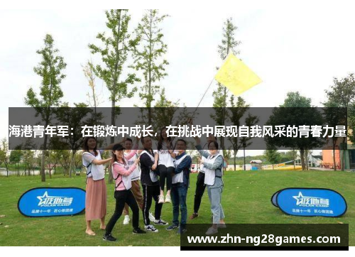 海港青年军：在锻炼中成长，在挑战中展现自我风采的青春力量