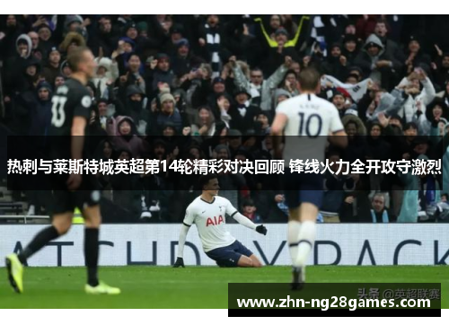 热刺与莱斯特城英超第14轮精彩对决回顾 锋线火力全开攻守激烈
