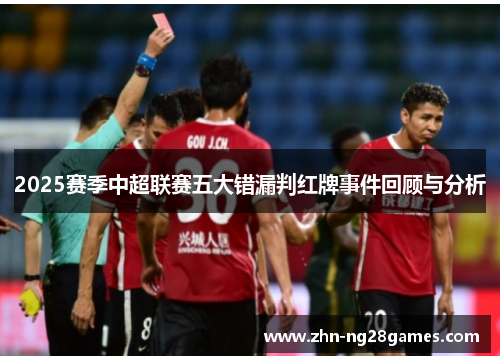 2025赛季中超联赛五大错漏判红牌事件回顾与分析