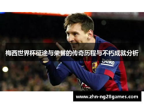 梅西世界杯征途与荣誉的传奇历程与不朽成就分析