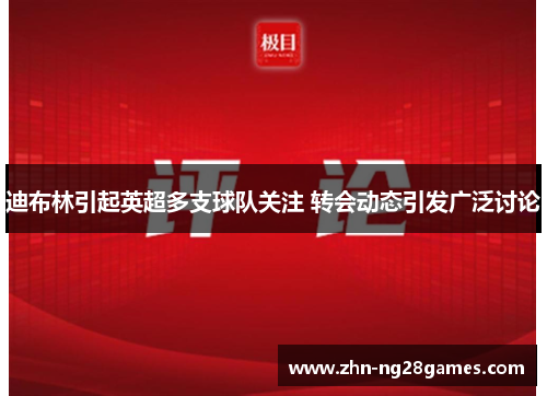 迪布林引起英超多支球队关注 转会动态引发广泛讨论