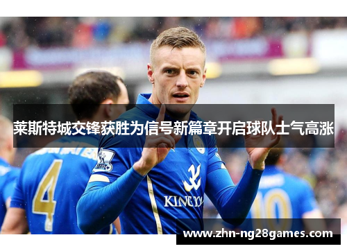 莱斯特城交锋获胜为信号新篇章开启球队士气高涨