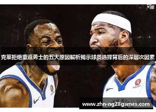 克莱拒绝重返勇士的五大原因解析揭示球员选择背后的深层次因素