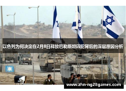 以色列为何决定在2月8日释放巴勒斯坦囚犯背后的深层原因分析