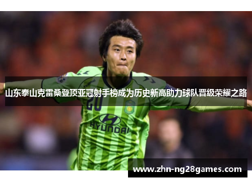 山东泰山克雷桑登顶亚冠射手榜成为历史新高助力球队晋级荣耀之路