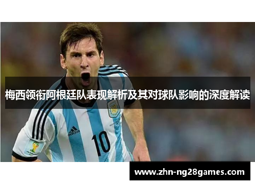 梅西领衔阿根廷队表现解析及其对球队影响的深度解读