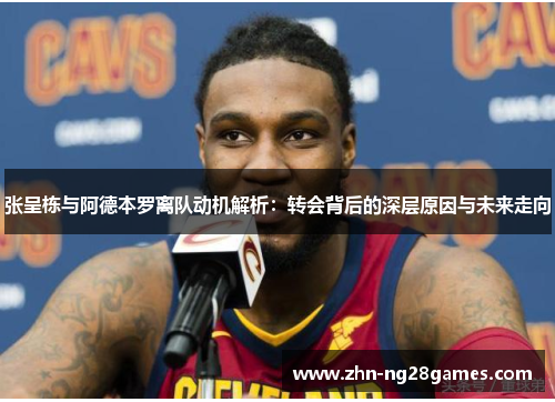 张呈栋与阿德本罗离队动机解析：转会背后的深层原因与未来走向