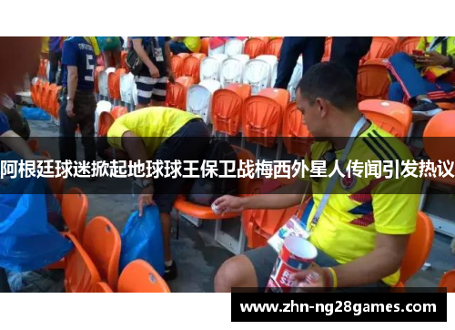 阿根廷球迷掀起地球球王保卫战梅西外星人传闻引发热议