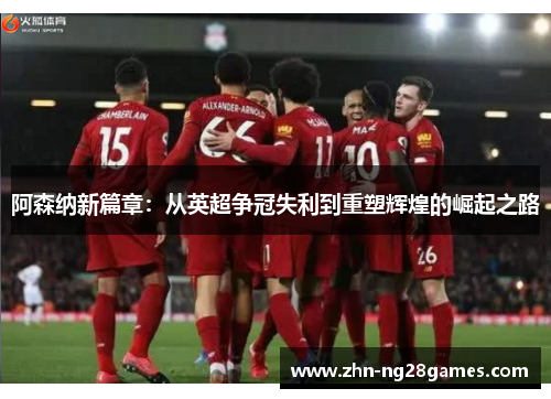 阿森纳新篇章：从英超争冠失利到重塑辉煌的崛起之路