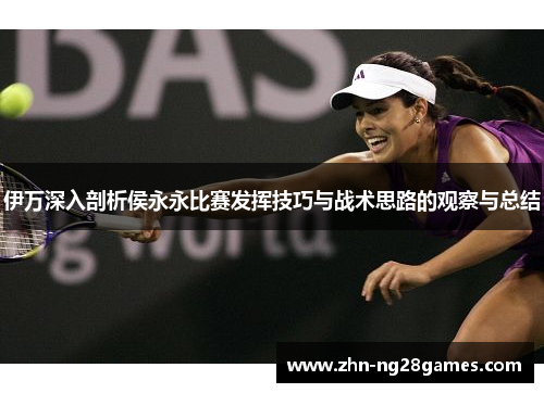 伊万深入剖析侯永永比赛发挥技巧与战术思路的观察与总结