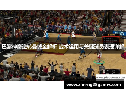 巴黎神奇逆转曼城全解析 战术运用与关键球员表现详解