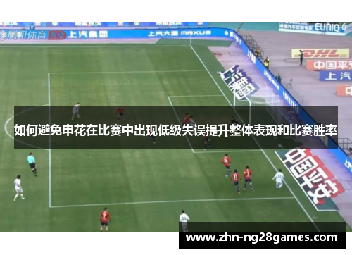如何避免申花在比赛中出现低级失误提升整体表现和比赛胜率