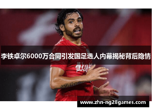 李铁卓尔6000万合同引发国足选人内幕揭秘背后隐情