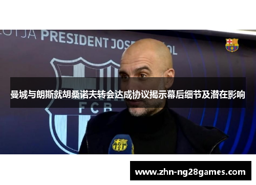 曼城与朗斯就胡桑诺夫转会达成协议揭示幕后细节及潜在影响