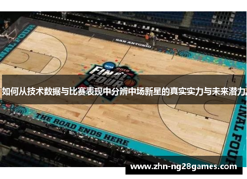 如何从技术数据与比赛表现中分辨中场新星的真实实力与未来潜力