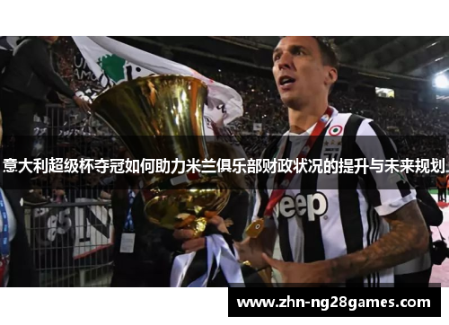 意大利超级杯夺冠如何助力米兰俱乐部财政状况的提升与未来规划