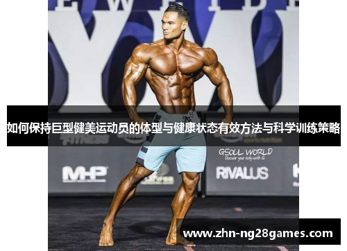 如何保持巨型健美运动员的体型与健康状态有效方法与科学训练策略