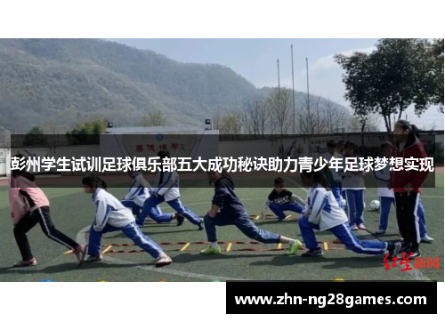 彭州学生试训足球俱乐部五大成功秘诀助力青少年足球梦想实现