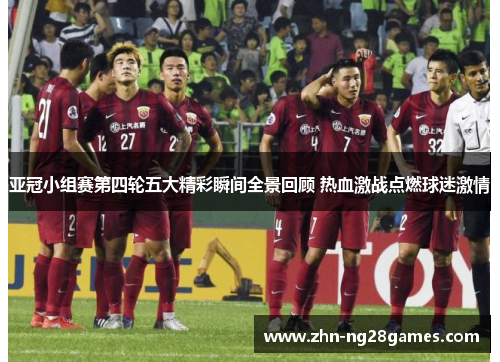 亚冠小组赛第四轮五大精彩瞬间全景回顾 热血激战点燃球迷激情