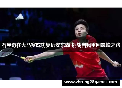 石宇奇在大马赛成功复仇安东森 挑战自我重回巅峰之路