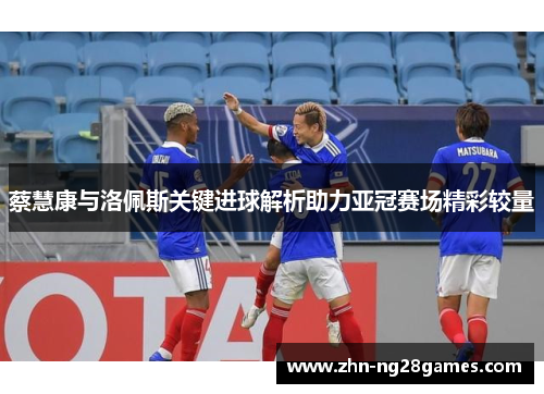 蔡慧康与洛佩斯关键进球解析助力亚冠赛场精彩较量