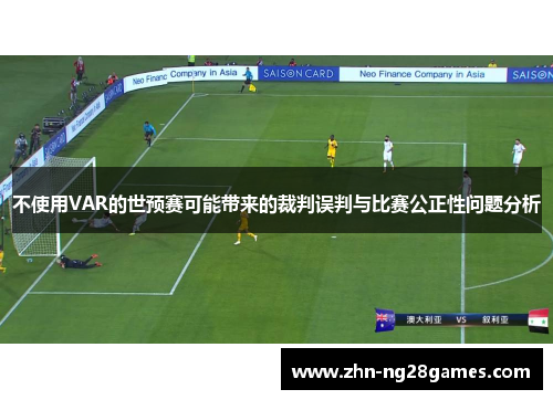 不使用VAR的世预赛可能带来的裁判误判与比赛公正性问题分析