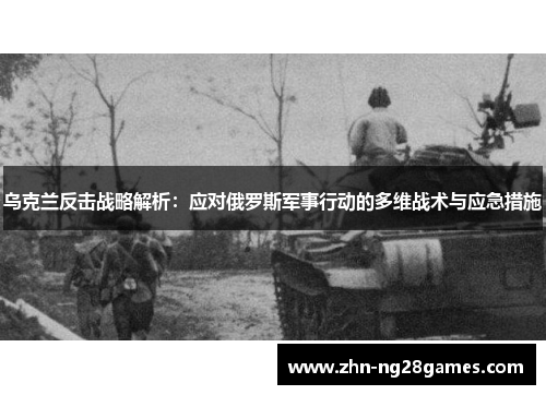 乌克兰反击战略解析：应对俄罗斯军事行动的多维战术与应急措施