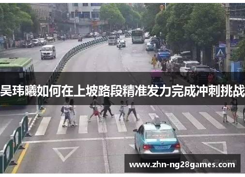 吴玮曦如何在上坡路段精准发力完成冲刺挑战