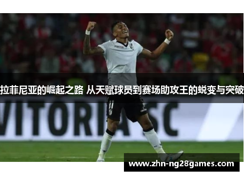 拉菲尼亚的崛起之路 从天赋球员到赛场助攻王的蜕变与突破