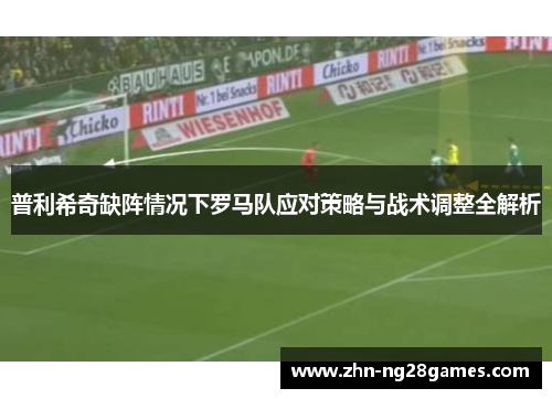 普利希奇缺阵情况下罗马队应对策略与战术调整全解析