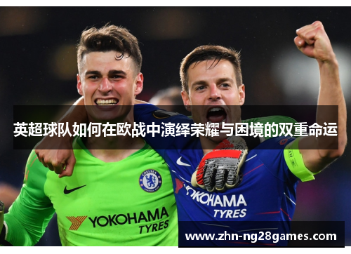 英超球队如何在欧战中演绎荣耀与困境的双重命运