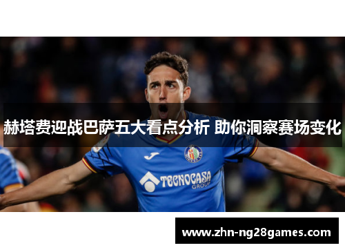 赫塔费迎战巴萨五大看点分析 助你洞察赛场变化