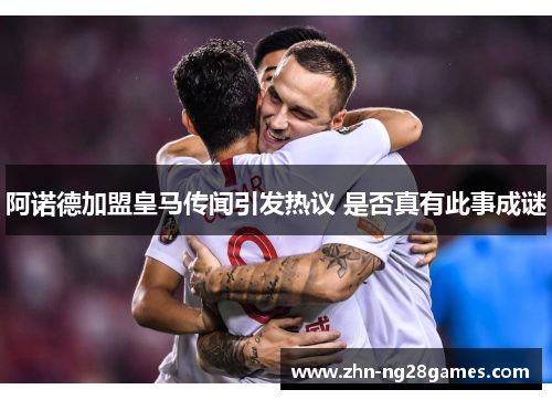 阿诺德加盟皇马传闻引发热议 是否真有此事成谜