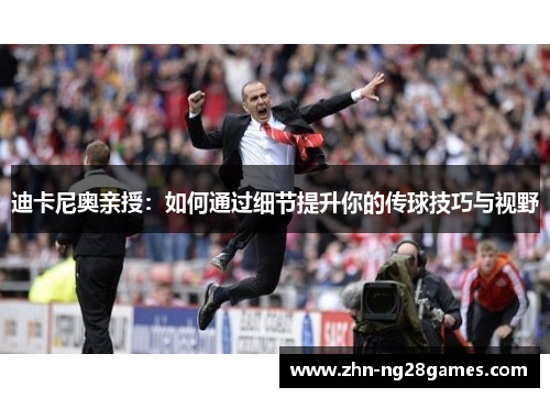 迪卡尼奥亲授：如何通过细节提升你的传球技巧与视野