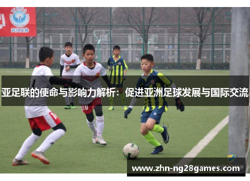 亚足联的使命与影响力解析：促进亚洲足球发展与国际交流