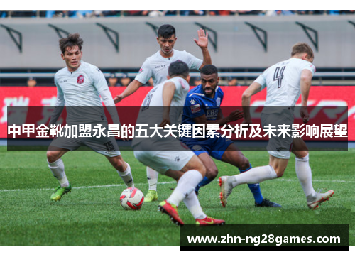 中甲金靴加盟永昌的五大关键因素分析及未来影响展望