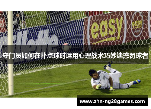 守门员如何在扑点球时运用心理战术巧妙迷惑罚球者