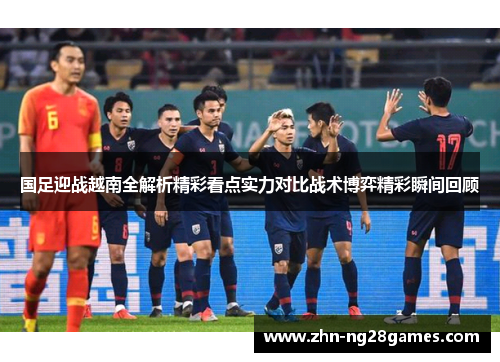国足迎战越南全解析精彩看点实力对比战术博弈精彩瞬间回顾