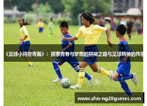 《足球小将世青篇》：探索青春与梦想的拼搏之路与足球精神的传承