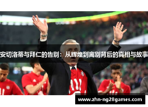 安切洛蒂与拜仁的告别：从辉煌到离别背后的真相与故事