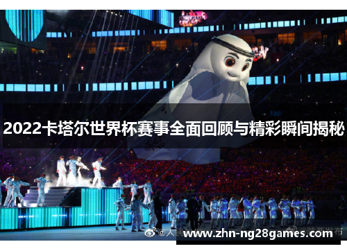 2022卡塔尔世界杯赛事全面回顾与精彩瞬间揭秘