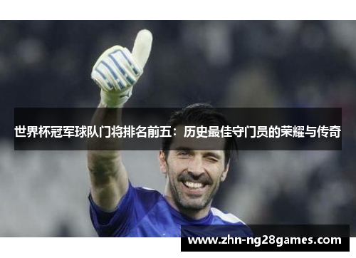 世界杯冠军球队门将排名前五：历史最佳守门员的荣耀与传奇