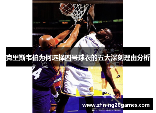 克里斯韦伯为何选择四号球衣的五大深刻理由分析