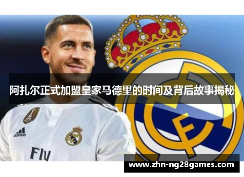 阿扎尔正式加盟皇家马德里的时间及背后故事揭秘