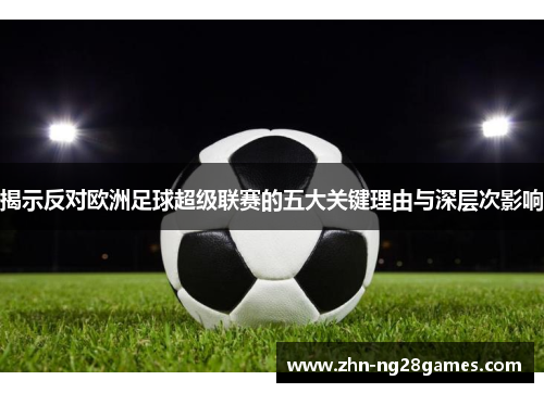 揭示反对欧洲足球超级联赛的五大关键理由与深层次影响