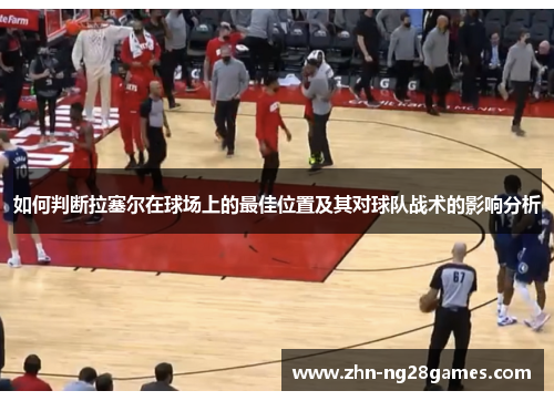 如何判断拉塞尔在球场上的最佳位置及其对球队战术的影响分析